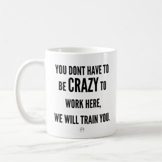 You Don’t Have to Be Crazy to Work Here Coffee Mug