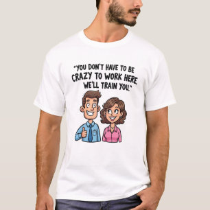 “You Don’t Have to Be Crazy to Work Here” Funny T-Shirt