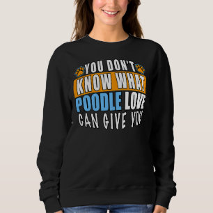 YOU DON’T KNOW WHAT POODLE LOVE CAN GIVE YOU SWEATSHIRT
