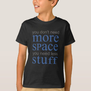 You don’t need more space. You need less stuff. T-Shirt