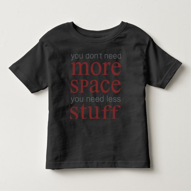 You don’t need more space. You need less stuff. Toddler T-Shirt (Front)