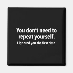 You Don’t Need To Repeat Yourself I Ignored You Fi Magnet