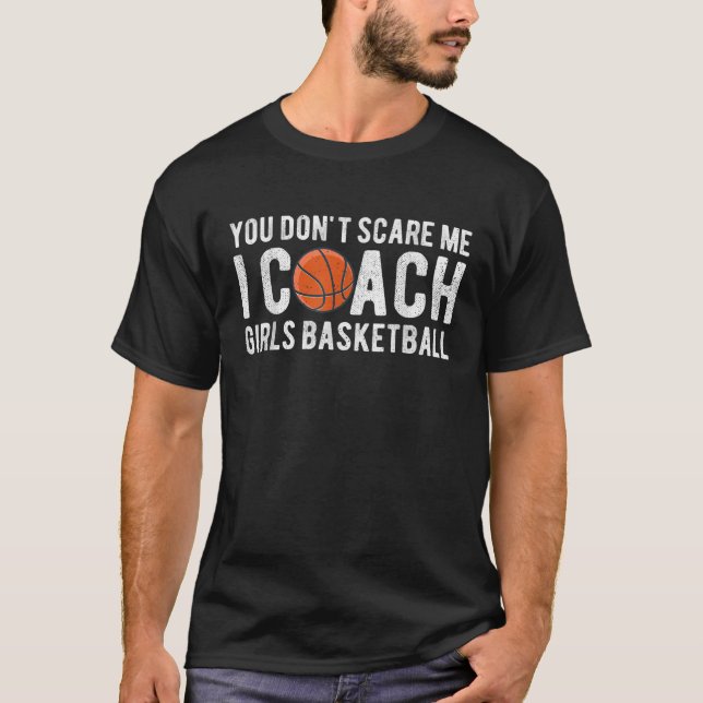 You Don t Scare Me I Coach Girls Basketball Funny  T-Shirt (Front)