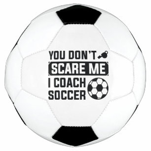 You Don’t Scare Me I Coach Soccer Ball