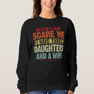 You Don t Scare me I have Three Daughters and A wi Sweatshirt