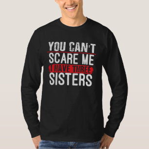 You Don t Scare Me I Have Three Sisters Brother T-Shirt
