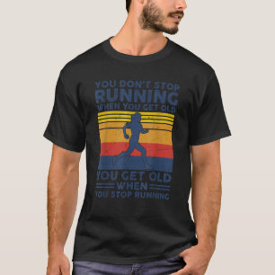 You Don t Stop Running When You Get Old You Get Ol T-Shirt