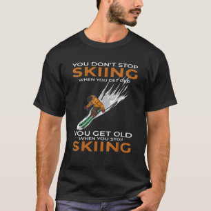 You Don t Stop Skiing When You Get Old Ski Skier T-Shirt