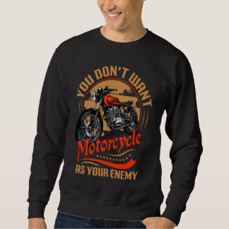 You Don`t Want Motorcycle As Your Enemy I Motorcyc Sweatshirt