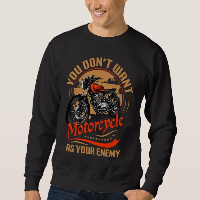 You Don`t Want Motorcycle As Your Enemy I Motorcyc Sweatshirt (Front)