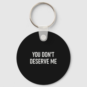 You Don't Deserve Me, Funny, Jokes, Sarcastic, Fam Key Ring