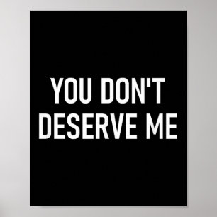 You Don't Deserve Me, Funny, Jokes, Sarcastic, Fam Poster