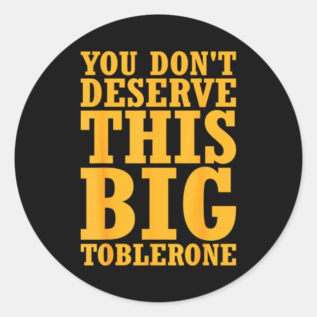 You Dont Deserve This Big Toblerone  Classic Round Sticker (Front)