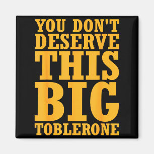 You Dont Deserve This Big Toblerone  Magnet