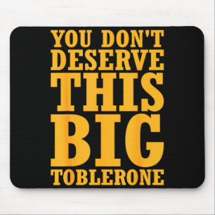 You Dont Deserve This Big Toblerone  Mouse Pad