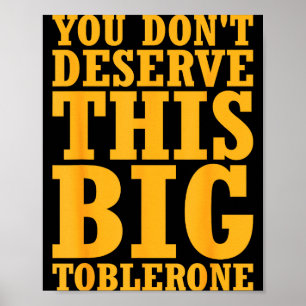 You Dont Deserve This Big Toblerone Poster