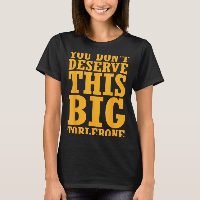 You Dont Deserve This Big Toblerone  T-Shirt (Front)
