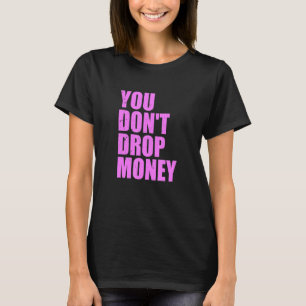 You Don't Drop Money Apparel T-Shirt