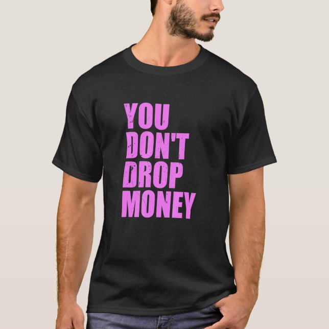You Don't Drop Money Apparel T-Shirt (Front)