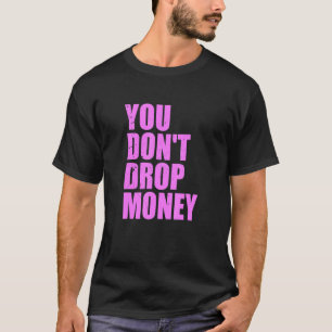 You Don't Drop Money Apparel T-Shirt