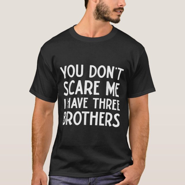 You Don't E Me I Have 3 Three Brothers Funny Siste T-Shirt (Front)