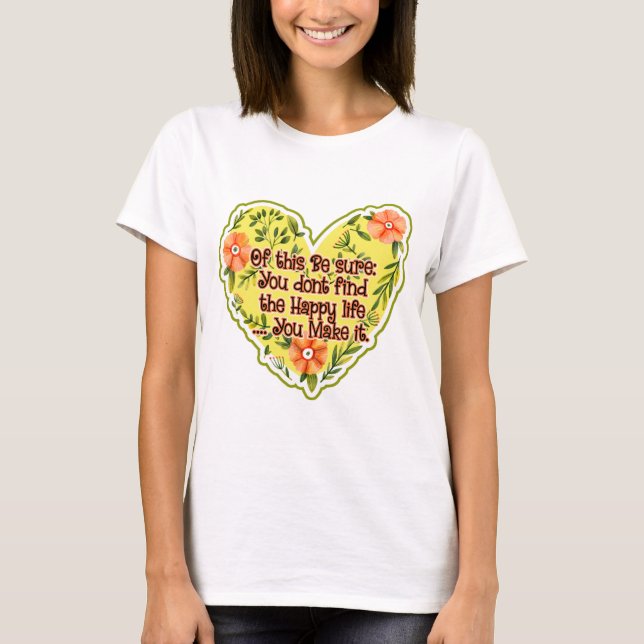 You Don't Find The Happy Life, You Make It T-Shirt (Front)