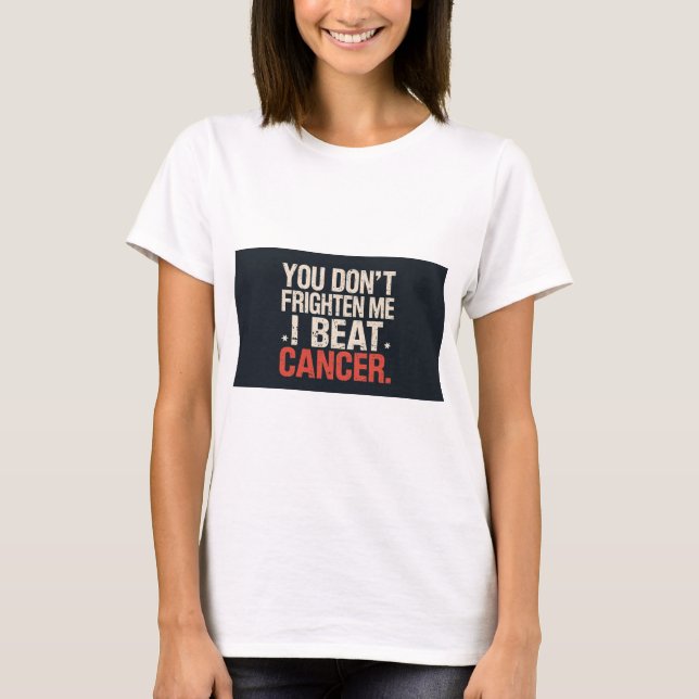 You don't frighten me. I beat cancer. T shirt (Front)