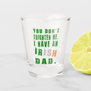 You Don't Frighten Me I Have an Irish Dad Shot Glass