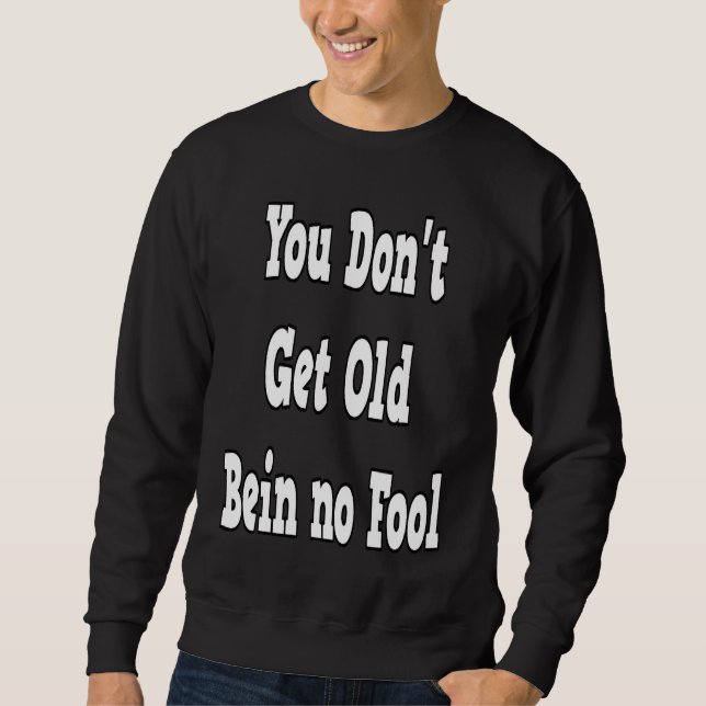 You Don't Get Old Bein No Fool Sweatshirt (Front)
