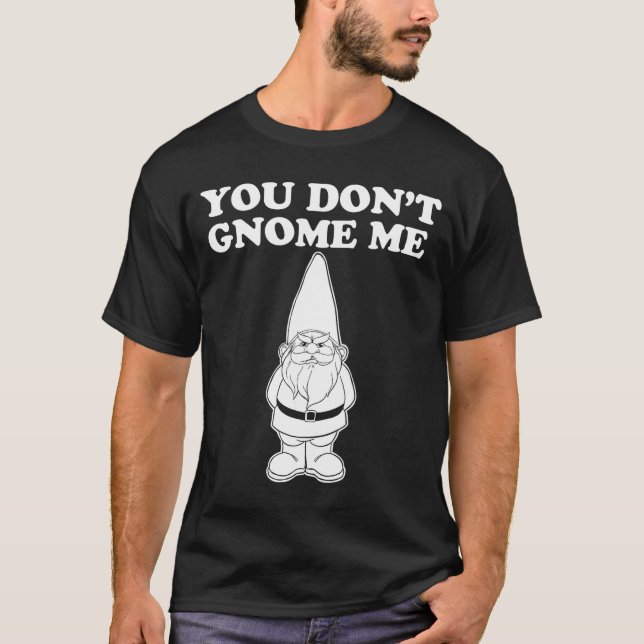 You Don't Gnome Me  T-Shirt (Front)
