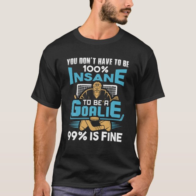 You Don't Have To Be 100% Insane To Be A Goalie Ic T-Shirt (Front)