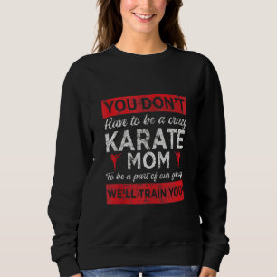 You Don't Have To Be A Crazy Karate Mum To Be Part Sweatshirt