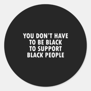 You Dont Have To Be Black To Suprt Black People  Classic Round Sticker