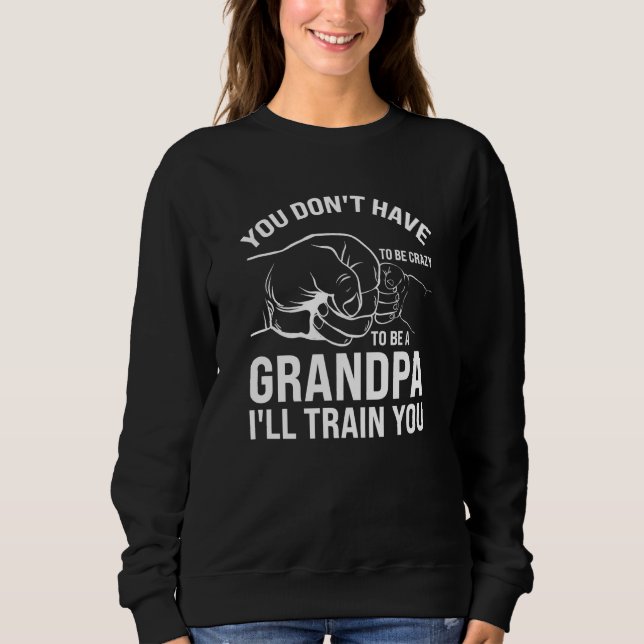 you don't have to be crazy to be a grandpa grandfa sweatshirt (Front)
