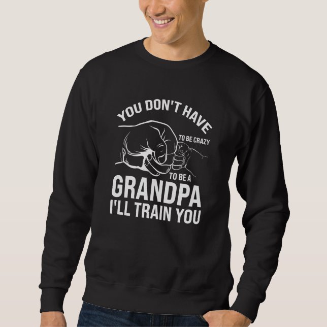 you don't have to be crazy to be a grandpa grandfa sweatshirt (Front)
