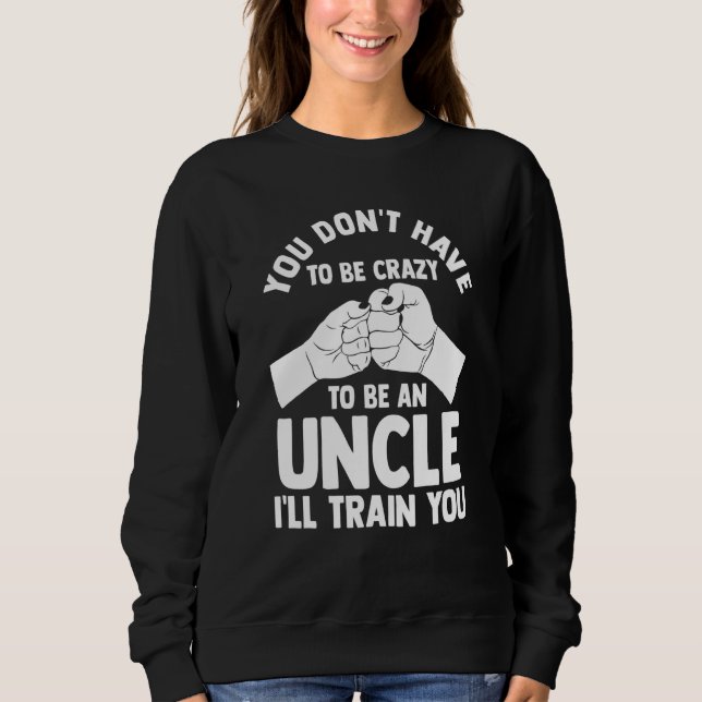 you don't have to be crazy to be an uncle uncles sweatshirt (Front)