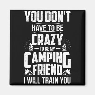 You Don't Have To Be Crazy To be My Camping Friend Magnet