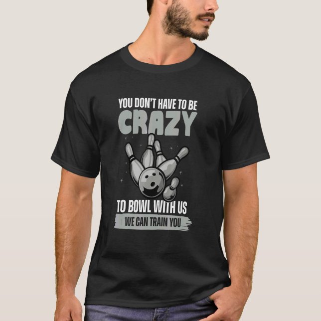 You Don't Have To Be Crazy To Bowl  Bowling Ball T-Shirt (Front)