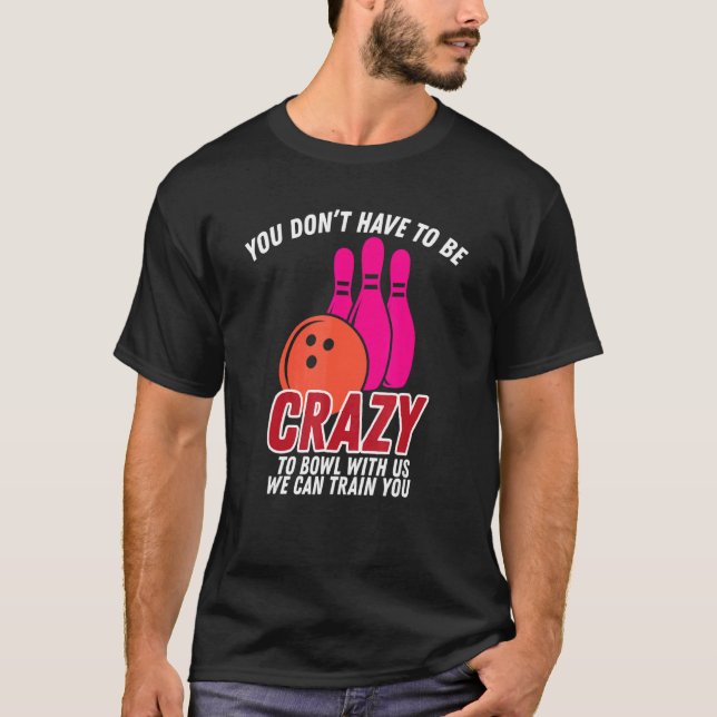 You Dont Have To Be Crazy To Bowl With Us   Bowler T-Shirt (Front)