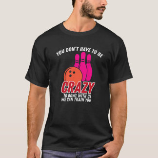 You Dont Have To Be Crazy To Bowl With Us Bowler T-Shirt