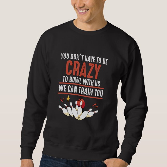 You Don't Have To Be Crazy To Bowl With Us   Bowli Sweatshirt (Front)