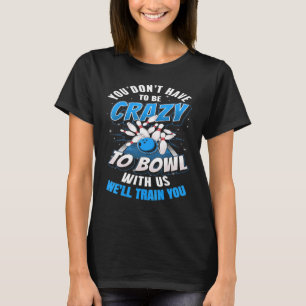 You Dont Have To Be Crazy To Bowl With Us Ten Pin  T-Shirt
