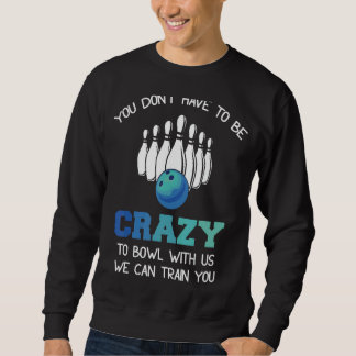 You Don't Have To Be Crazy To Bowl With Us We Can Sweatshirt