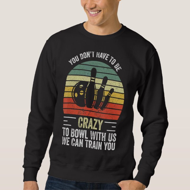You Don't Have To Be Crazy To Bowl With Us We Can  Sweatshirt (Front)