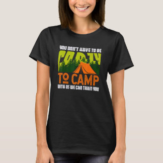 You Don't Have to Be Crazy To Camp With Us  Campin T-Shirt