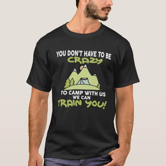 You Don't Have to be Crazy to Camp With Us    T-Shirt (Front)