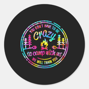You Don't Have To Be Crazy To Camp With Us Tie Dye Classic Round Sticker