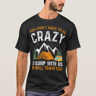 You Don'T Have To Be Crazy To Camp With Us We Will T-Shirt