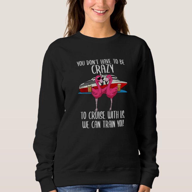 You Don't Have To Be Crazy To Cruise With Us Flami Sweatshirt (Front)