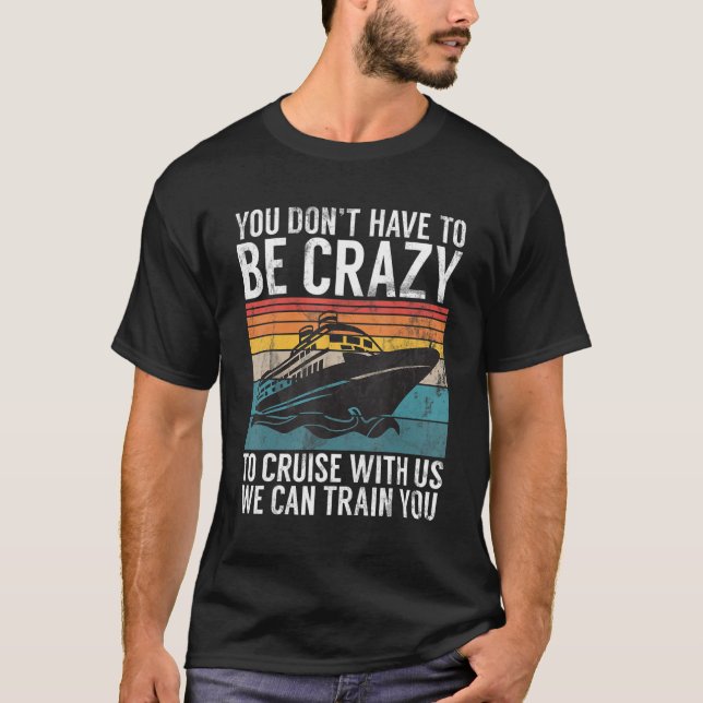 You Dont Have To Be Crazy To Cruise With Us We Can T-Shirt (Front)
